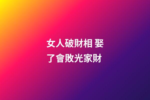 女人破財相 娶了會敗光家財